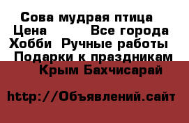 Сова-мудрая птица › Цена ­ 550 - Все города Хобби. Ручные работы » Подарки к праздникам   . Крым,Бахчисарай